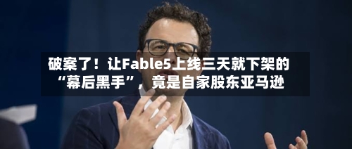 破案了！让Fable5上线三天就下架的“幕后黑手	”	，竟是自家股东亚马逊-第2张图片