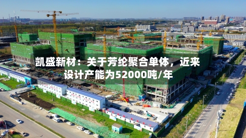 凯盛新材：关于芳纶聚合单体	，近来设计产能为52000吨/年-第1张图片