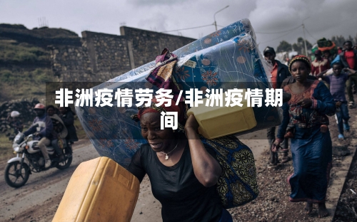 非洲疫情劳务/非洲疫情期间