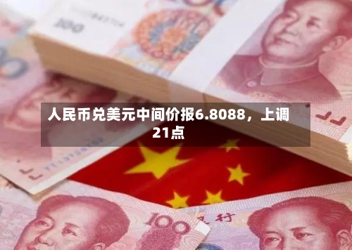人民币兑美元中间价报6.8088，上调21点-第3张图片