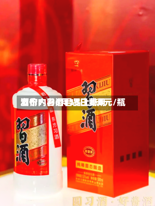 酒价内参6月15日费用发布：习酒君品上涨5元/瓶