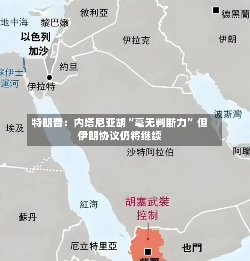 特朗普：内塔尼亚胡“毫无判断力” 但伊朗协议仍将继续-第3张图片