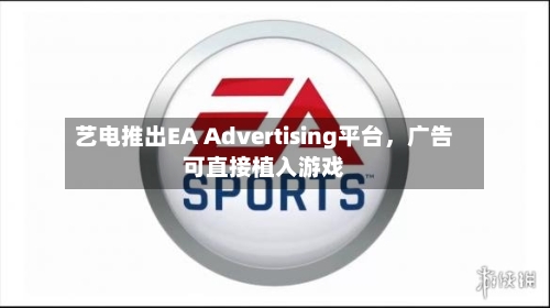 艺电推出EA Advertising平台，广告可直接植入游戏-第2张图片