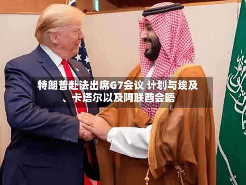 特朗普赴法出席G7会议 计划与埃及、卡塔尔以及阿联酋会晤-第2张图片