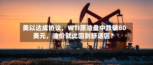 美以达成协议	，WTI原油盘中跌破80美元，油价就此回到舒适区？-第2张图片