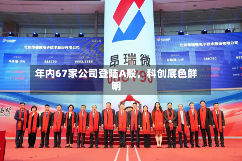 年内67家公司登陆A股，科创底色鲜明-第3张图片