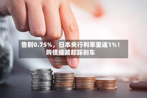 告别0.75%，日本央行利率重返1%！购债缩减却踩刹车-第3张图片