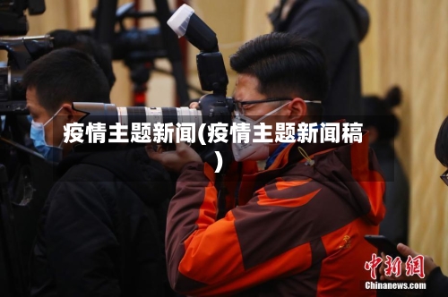 疫情主题新闻(疫情主题新闻稿)-第1张图片