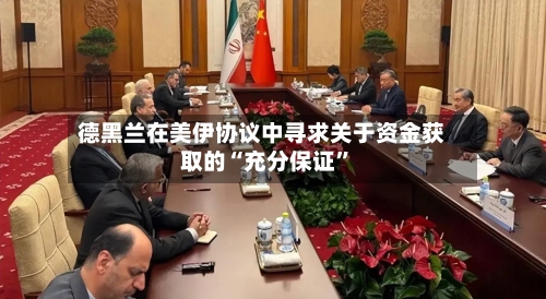 德黑兰在美伊协议中寻求关于资金获取的“充分保证	”-第3张图片