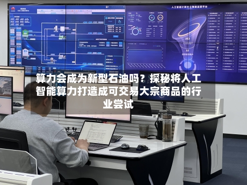 算力会成为新型石油吗？探秘将人工智能算力打造成可交易大宗商品的行业尝试-第2张图片