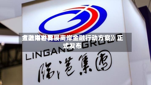 《上海世界
金融中心发展离岸金融行动方案》正式发布-第1张图片