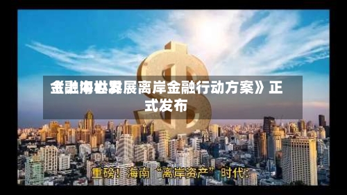《上海世界
金融中心发展离岸金融行动方案》正式发布-第3张图片