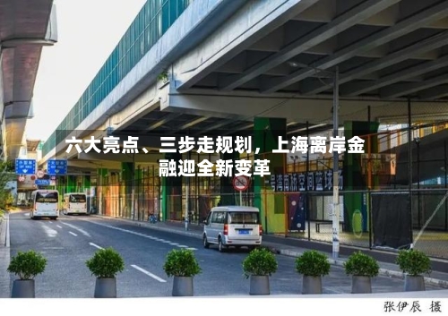 六大亮点、三步走规划，上海离岸金融迎全新变革-第3张图片