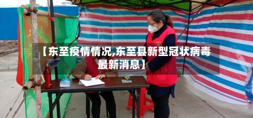 【东至疫情情况,东至县新型冠状病毒最新消息】-第3张图片
