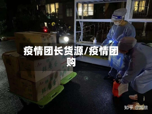 疫情团长货源/疫情团购-第1张图片