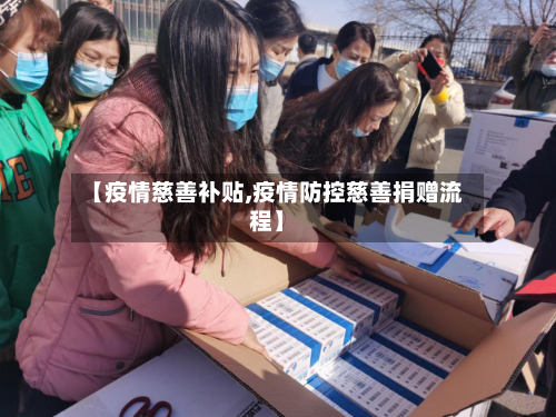 【疫情慈善补贴,疫情防控慈善捐赠流程】-第1张图片