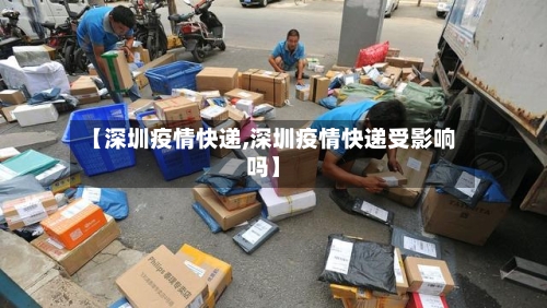 【深圳疫情快递,深圳疫情快递受影响吗】-第1张图片
