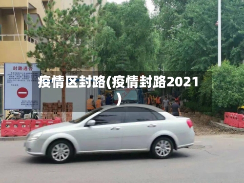 疫情区封路(疫情封路2021)-第1张图片