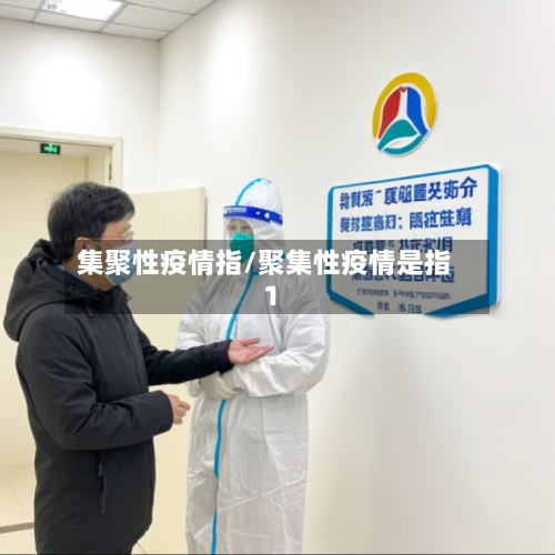 集聚性疫情指/聚集性疫情是指1