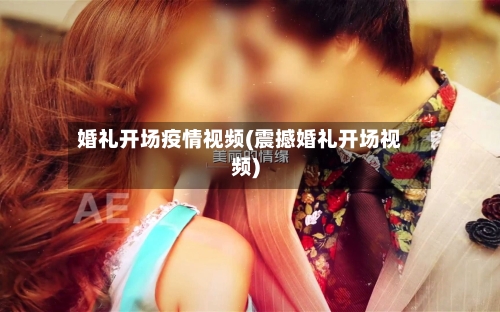 婚礼开场疫情视频(震撼婚礼开场视频)