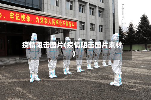 疫情阻击图片(疫情阻击图片素材)