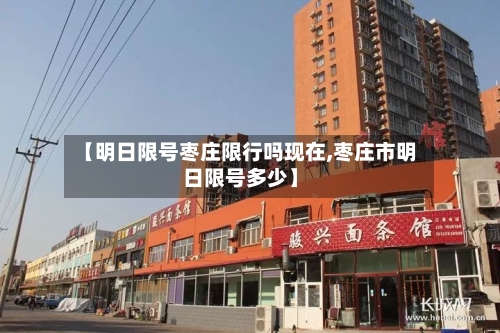 【明日限号枣庄限行吗现在,枣庄市明日限号多少】-第2张图片
