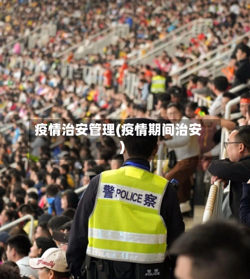 疫情治安管理(疫情期间治安)