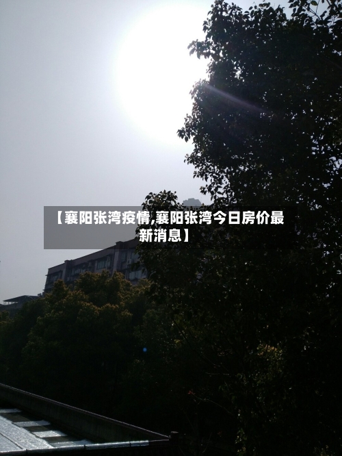 【襄阳张湾疫情,襄阳张湾今日房价最新消息】