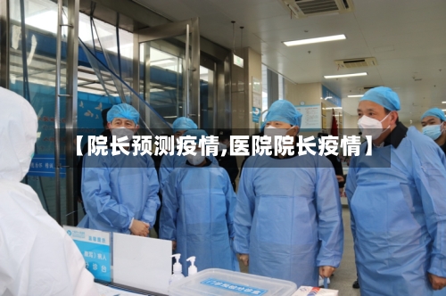 【院长预测疫情,医院院长疫情】