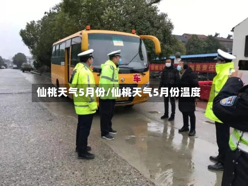 仙桃天气5月份/仙桃天气5月份温度