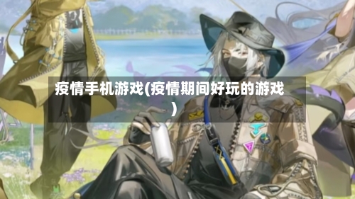 疫情手机游戏(疫情期间好玩的游戏)-第2张图片