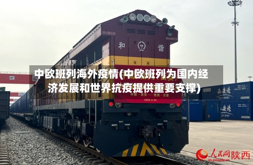 中欧班列海外疫情(中欧班列为国内经济发展和世界抗疫提供重要支撑)-第3张图片