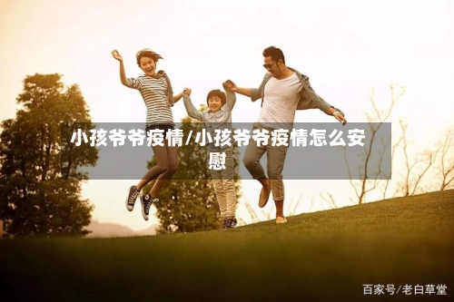 小孩爷爷疫情/小孩爷爷疫情怎么安慰