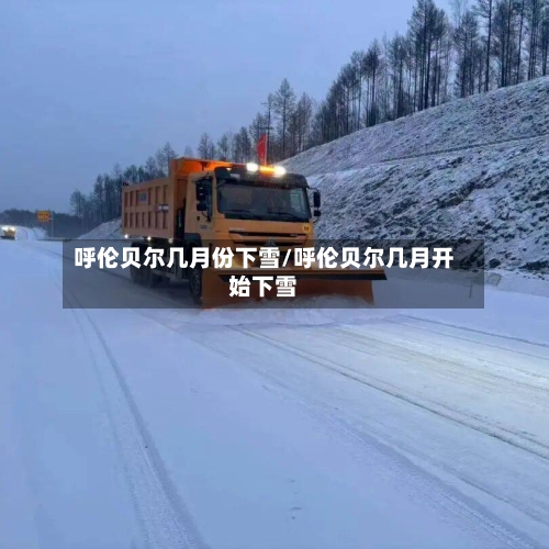 呼伦贝尔几月份下雪/呼伦贝尔几月开始下雪