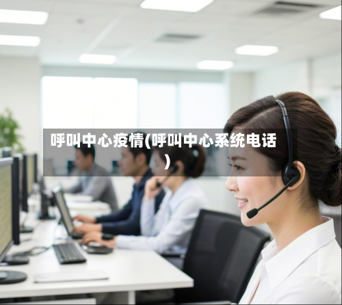 呼叫中心疫情(呼叫中心系统电话)