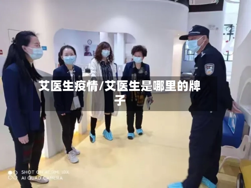 艾医生疫情/艾医生是哪里的牌子