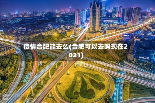 疫情合肥能去么(合肥可以去吗现在2021)-第2张图片