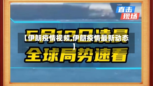 【伊朗疫情视频,伊朗疫情最新动态】
