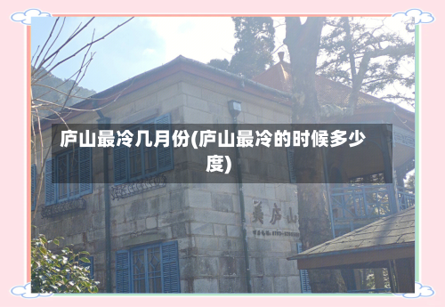 庐山最冷几月份(庐山最冷的时候多少度)-第2张图片