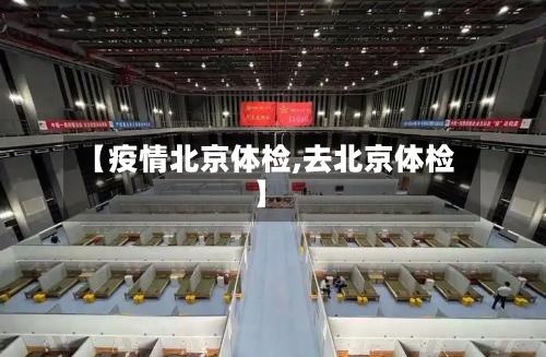 【疫情北京体检,去北京体检】