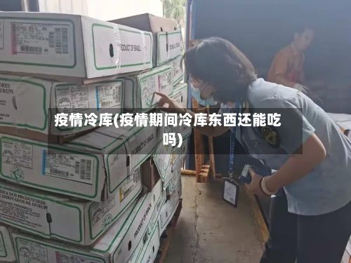 疫情冷库(疫情期间冷库东西还能吃吗)-第2张图片