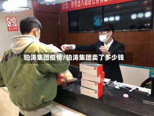 铂涛集团疫情/铂涛集团卖了多少钱