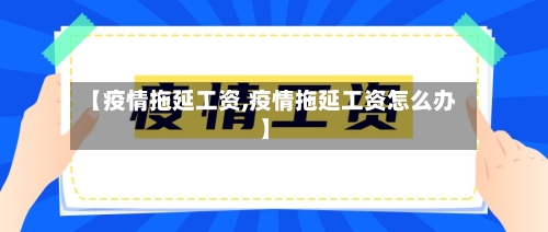 【疫情拖延工资,疫情拖延工资怎么办】