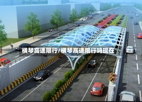 横琴高速限行/横琴高速限行吗现在-第3张图片