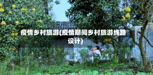 疫情乡村旅游(疫情期间乡村旅游线路设计)