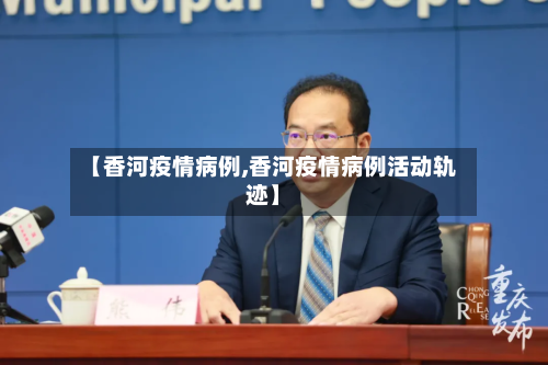【香河疫情病例,香河疫情病例活动轨迹】