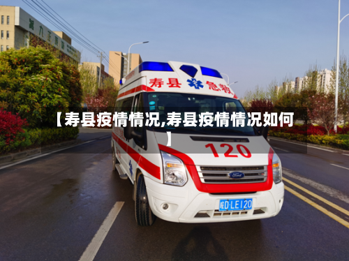 【寿县疫情情况,寿县疫情情况如何】