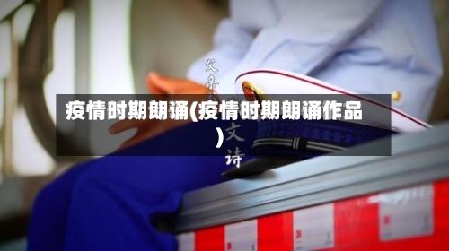 疫情时期朗诵(疫情时期朗诵作品)