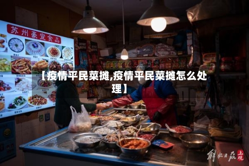【疫情平民菜摊,疫情平民菜摊怎么处理】-第2张图片
