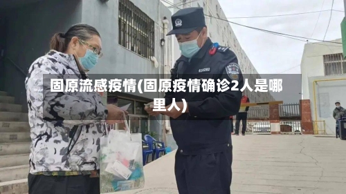 固原流感疫情(固原疫情确诊2人是哪里人)
